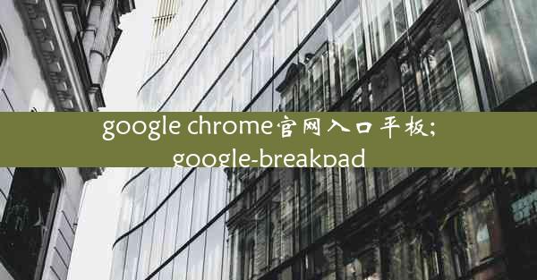 google chrome官网入口平板;google-breakpad