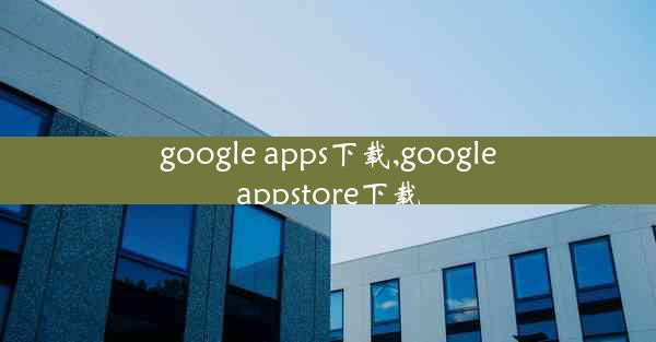 google apps下载,googleappstore下载