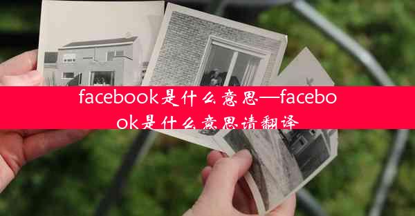 facebook是什么意思—facebook是什么意思请翻译