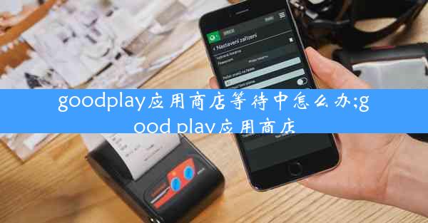 goodplay应用商店等待中怎么办;good play应用商店