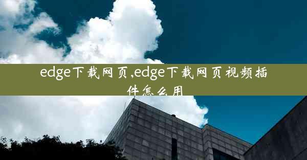 edge下载网页,edge下载网页视频插件怎么用