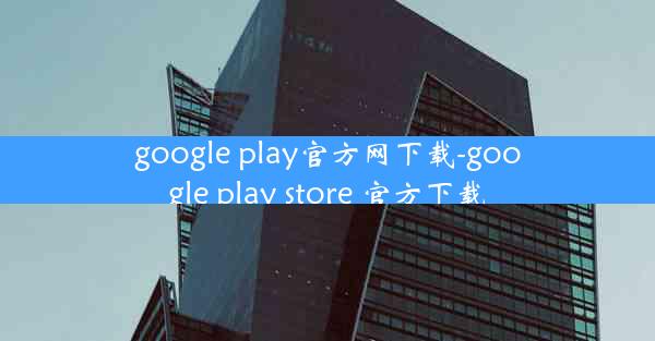 google play官方网下载-google play store 官方下载