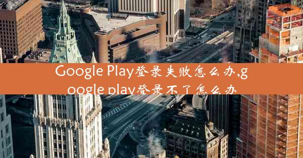 Google Play登录失败怎么办,google play登录不了怎么办