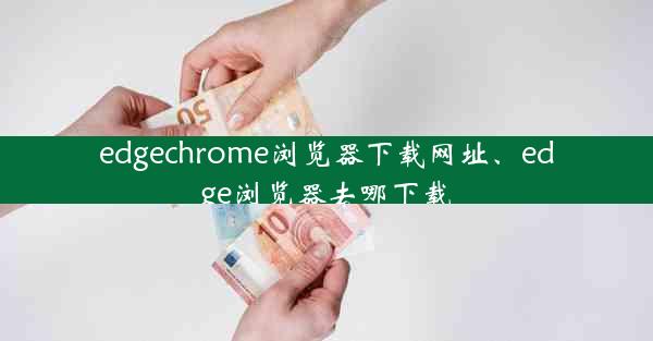 edgechrome浏览器下载网址、edge浏览器去哪下载