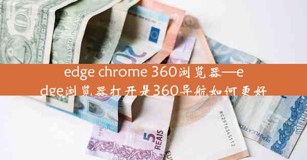 edge chrome 360浏览器—edge浏览器打开是360导航如何更好