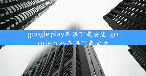 google play苹果下载安装_google play苹果下载官方