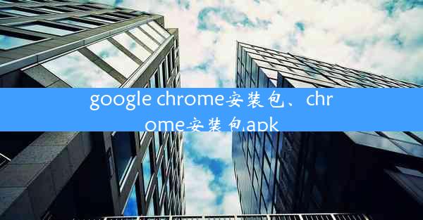 google chrome安装包、chrome安装包apk