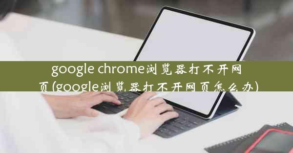 google chrome浏览器打不开网页(google浏览器打不开网页怎么办)