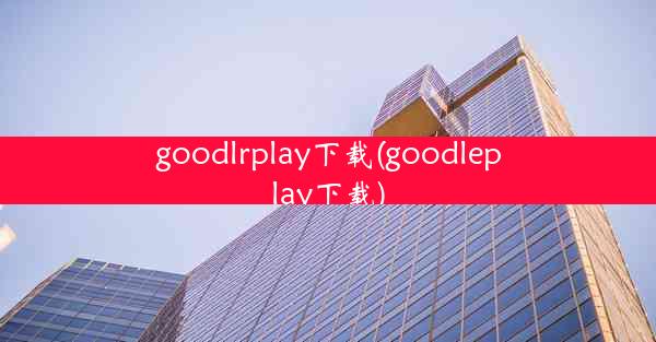 goodlrplay下载(goodleplay下载)