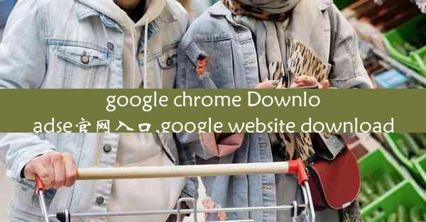 google chrome Downloadse官网入口,google website download