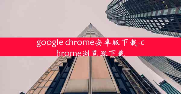 google chrome安卓版下载-chrome浏览器下载