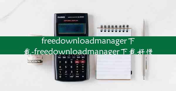 freedownloadmanager下载-freedownloadmanager下载好慢