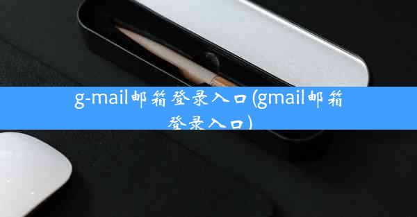 g-mail邮箱登录入口(gmail邮箱登录入口)