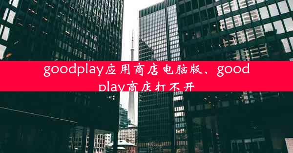 goodplay应用商店电脑版、goodplay商店打不开