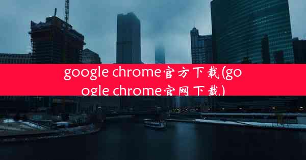 google chrome官方下载(google chrome官网下载)