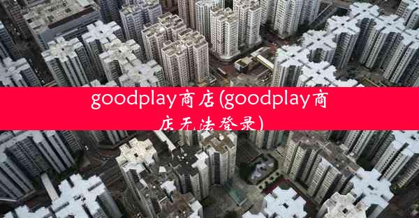 goodplay商店(goodplay商店无法登录)