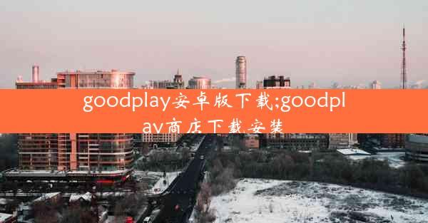 goodplay安卓版下载;goodplay商店下载安装