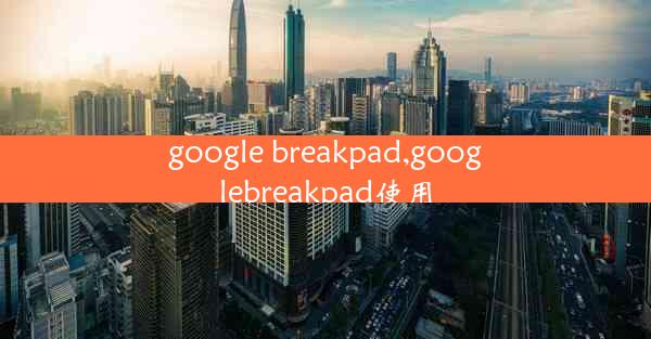 google breakpad,googlebreakpad使用