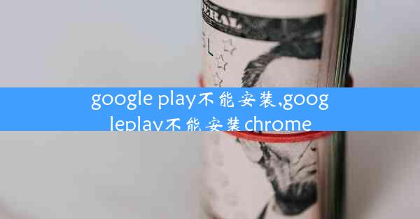 google play不能安装,googleplay不能安装chrome