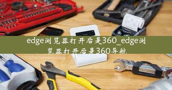 edge浏览器打开后是360_edge浏览器打开后是360导航