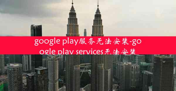 google play服务无法安装-google play services无法安装