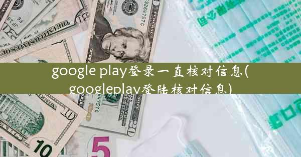 google play登录一直核对信息(googleplay登陆核对信息)