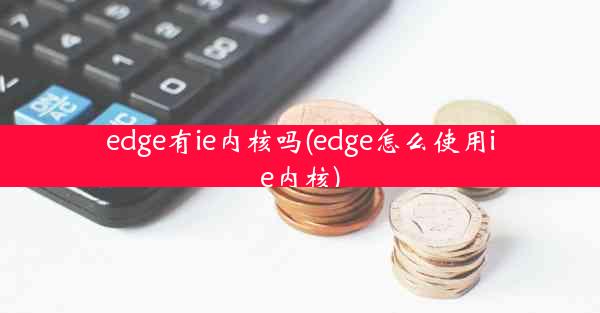 edge有ie内核吗(edge怎么使用ie内核)