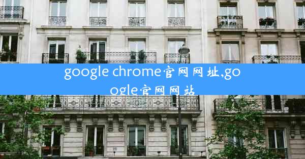 google chrome官网网址,google官网网站