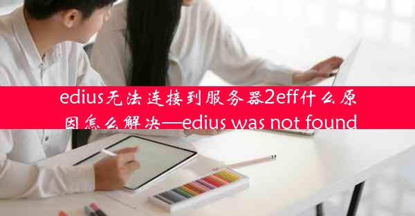 edius无法连接到服务器2eff什么原因怎么解决—edius was not found