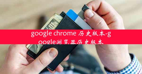 google chrome 历史版本-google浏览器历史版本