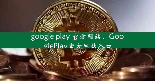 google play 官方网站、GooglePlay官方网站入口