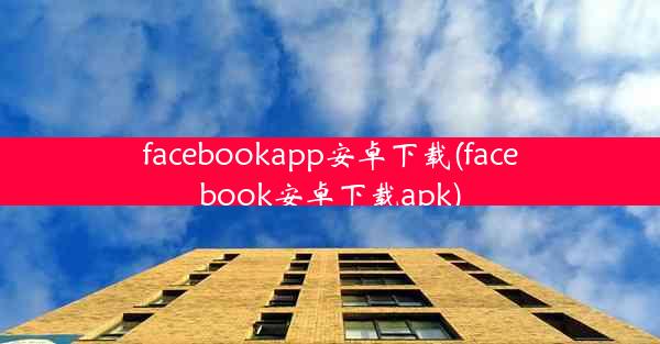 facebookapp安卓下载(facebook安卓下载apk)