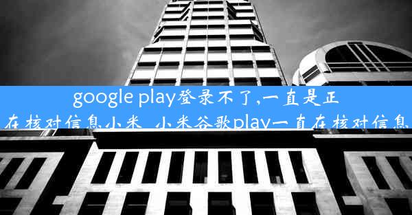 google play登录不了,一直是正在核对信息小米_小米谷歌play一直在核对信息