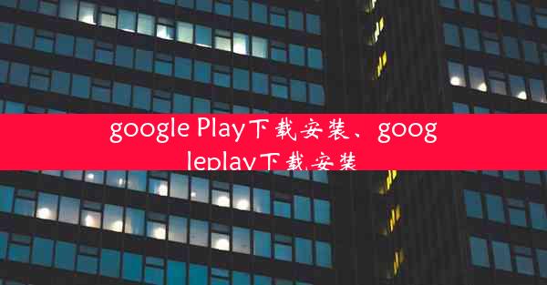 google Play下载安装、googleplay下载安装