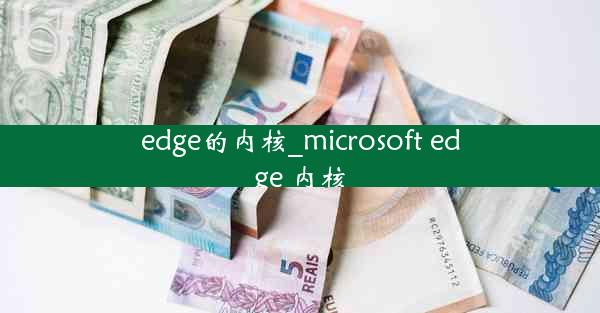 edge的内核_microsoft edge 内核