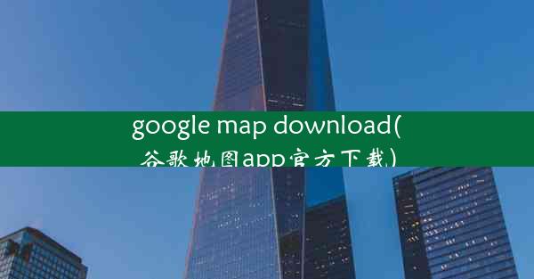 google map download(谷歌地图app官方下载)