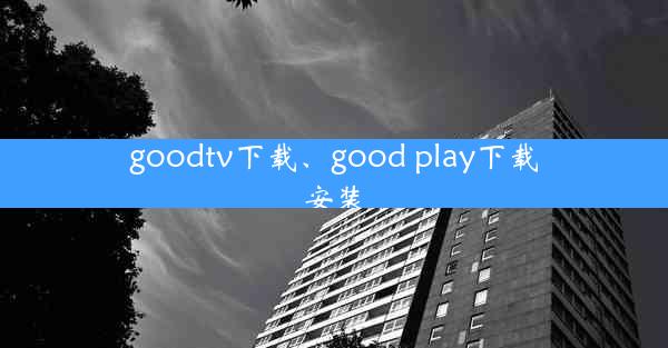 goodtv下载、good play下载安装