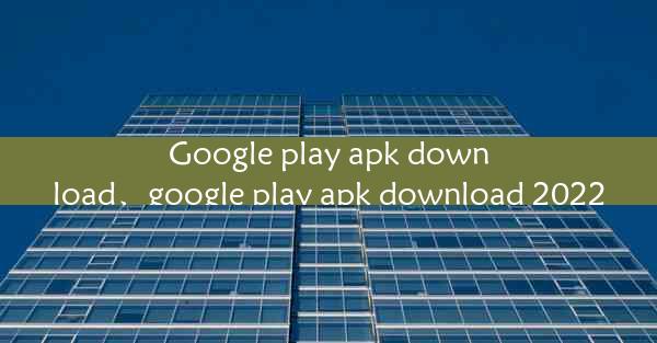 Google play apk download、google play apk download 2022