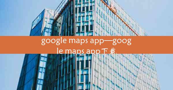 google maps app—google maps app下载