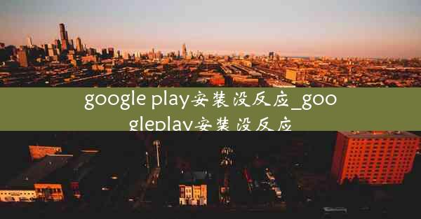 google play安装没反应_googleplay安装没反应