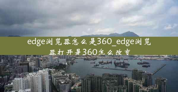 edge浏览器怎么是360_edge浏览器打开是360怎么改变