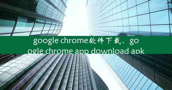 google chrome软件下载、google chrome app download apk