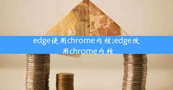 edge使用chrome内核;edge改用chrome内核