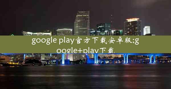 google play官方下载安卓版;google+play下载