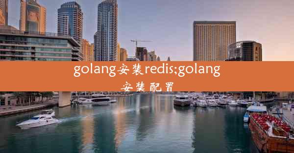 golang安装redis;golang安装配置