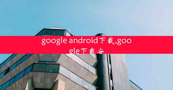 google android下载,google下载安