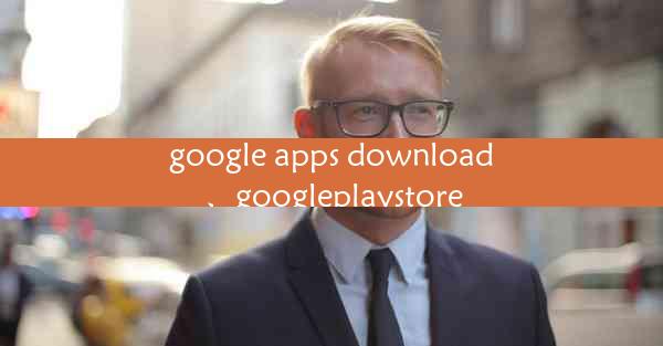 google apps download、googleplaystore