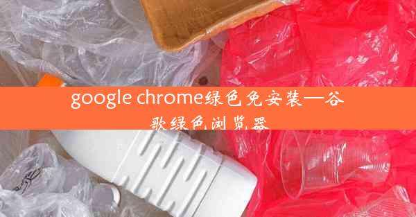 google chrome绿色免安装—谷歌绿色浏览器