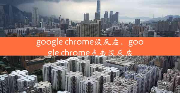 google chrome没反应、google chrome点击没反应