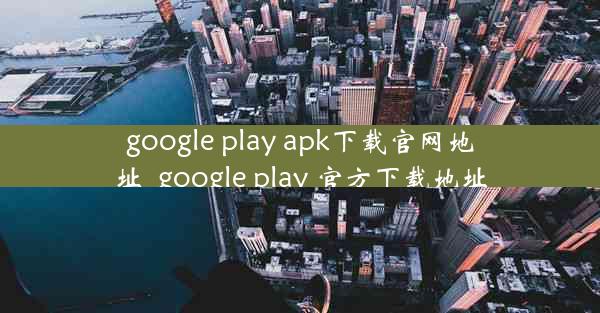 google play apk下载官网地址_google play 官方下载地址